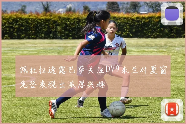 佩杜拉透露巴萨关注DV9米兰对夏窗免签表现出浓厚兴趣