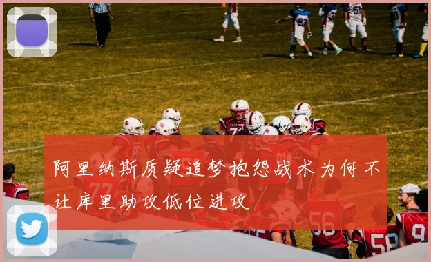 阿里纳斯质疑追梦抱怨战术为何不让库里助攻低位进攻