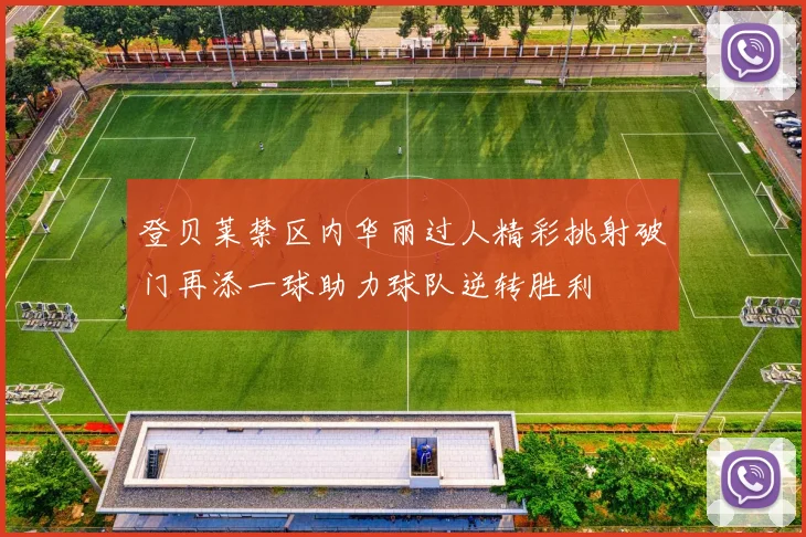 登贝莱禁区内华丽过人精彩挑射破门再添一球助力球队逆转胜利