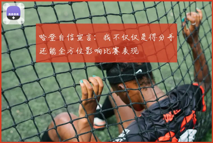 哈登自信宣言：我不仅仅是得分手还能全方位影响比赛表现