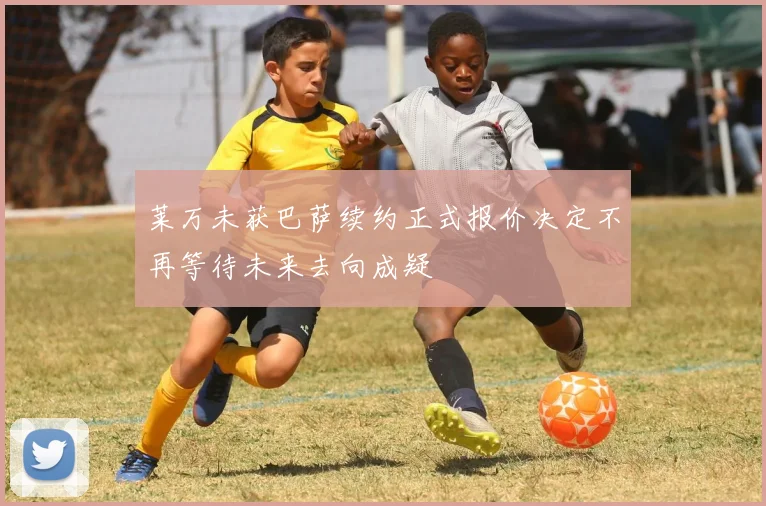莱万未获巴萨续约正式报价决定不再等待未来去向成疑