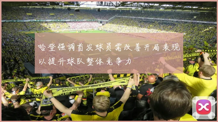 哈登强调首发球员需改善开局表现以提升球队整体竞争力