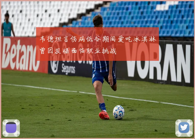 韦德坦言伤病低谷期间爱吃冰淇淋曾因发福面临职业挑战