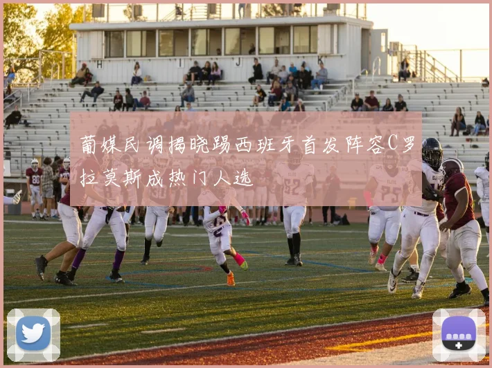 葡媒民调揭晓踢西班牙首发阵容C罗拉莫斯成热门人选