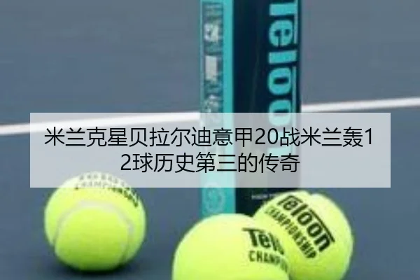 米兰克星贝拉尔迪意甲20战米兰轰12球历史第三的传奇